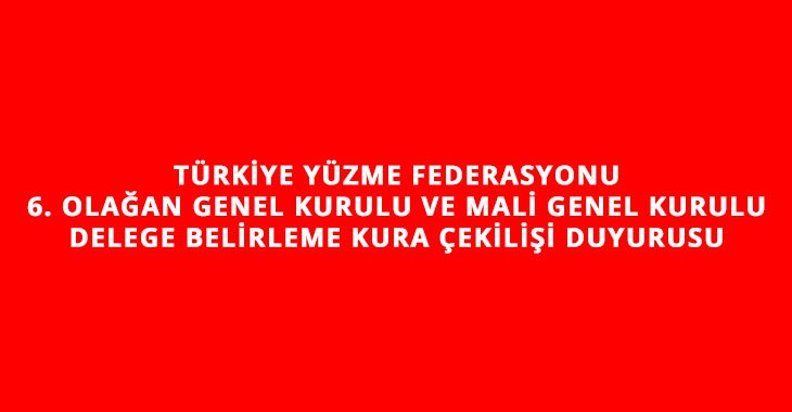 TÜRKİYE YÜZME FEDERASYONU 6. OLAĞAN GENEL KURULU VE MALİ GENEL KURULU DELEGE BELİRLEME KURA ÇEKİLİŞİ DUYURUSU