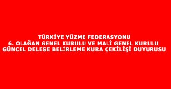 TÜRKİYE YÜZME FEDERASYONU 6. OLAĞAN GENEL KURULU VE MALİ GENEL KURULU GÜNCEL DELEGE BELİRLEME KURA ÇEKİLİŞİ DUYURUSU