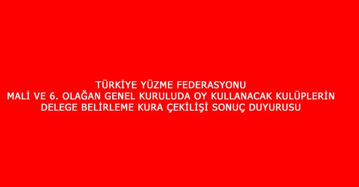 TÜRKİYE YÜZME FEDERASYONU MALİ VE 6. OLAĞAN GENEL KURULUDA OY KULLANACAK KULÜPLERİN DELEGE BELİRLEME KURA ÇEKİLİŞİ SONUÇ DUYURUSU