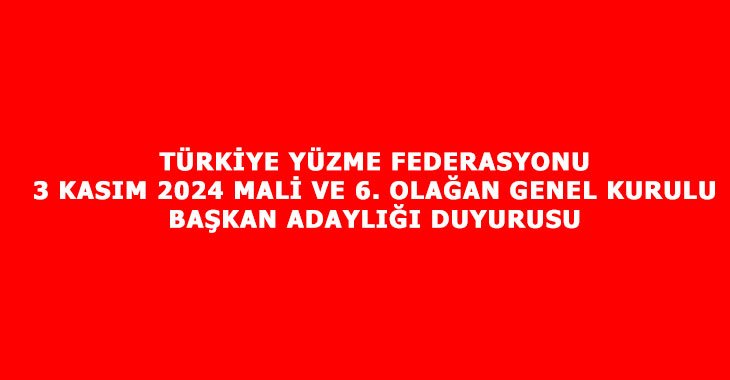 TÜRKİYE YÜZME FEDERASYONU 3 KASIM 2024 MALİ VE 6. OLAĞAN GENEL KURULU BAŞKAN ADAYLIĞI DUYURUSU