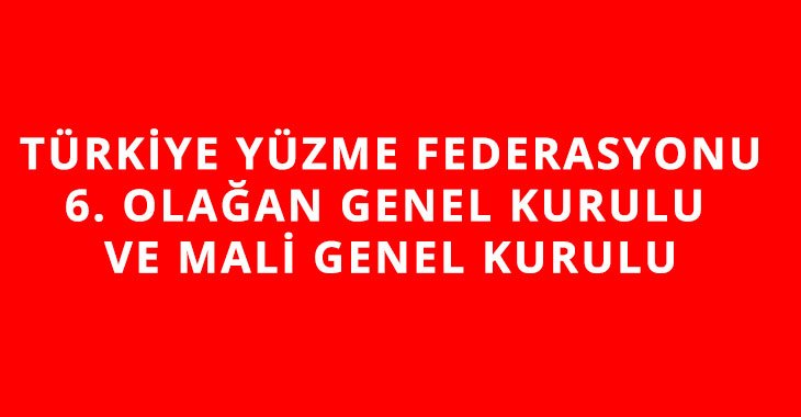 TÜRKİYE YÜZME FEDERASYONU 6. OLAĞAN GENEL KURULU VE MALİ GENEL KURULU