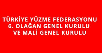 TÜRKİYE YÜZME FEDERASYONU 6. OLAĞAN GENEL KURULU VE MALİ GENEL KURULU