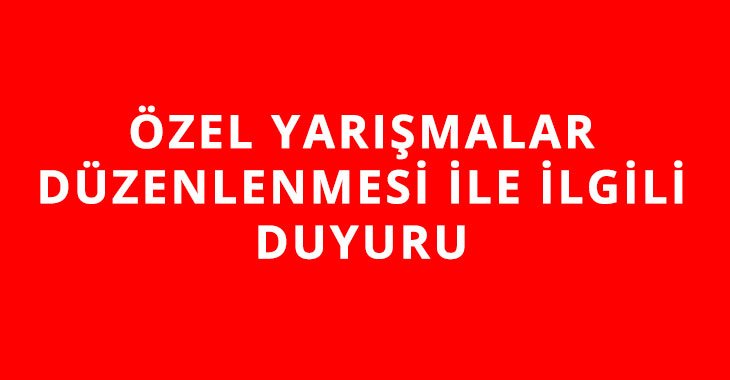 ÖZEL YARIŞMALAR DÜZENLENMESİ İLE İLGİLİ DUYURU
