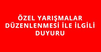 ÖZEL YARIŞMALAR DÜZENLENMESİ İLE İLGİLİ DUYURU