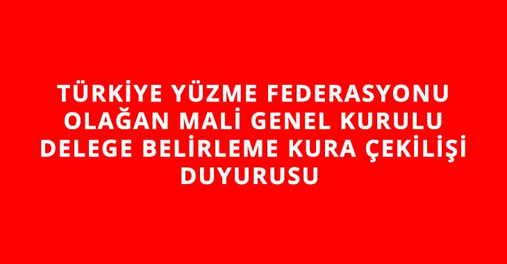 TÜRKİYE YÜZME FEDERASYONU OLAĞAN MALİ GENEL KURULU DELEGE BELİRLEME KURA ÇEKİLİŞİ DUYURUSU 